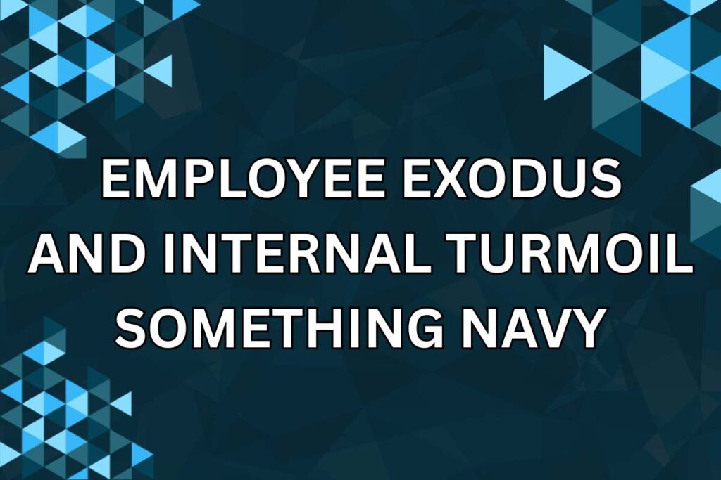 Employee Exodus and Internal Turmoil Of Something Navy